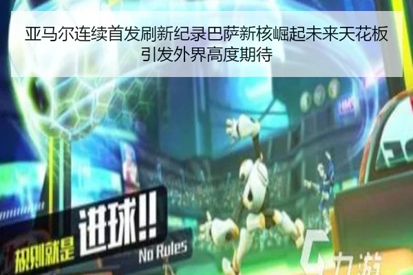 亚马尔连续首发刷新纪录巴萨新核崛起未来天花板引发外界高度期待