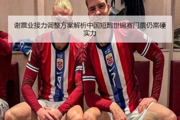 谢震业接力调整方案解析中国短跑世锦赛门票仍需硬实力