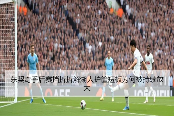 东契奇季后赛挡拆拆解湖人护筐短板为何被持续放大